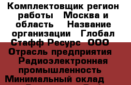 Комплектовщик(регион работы - Москва и область) › Название организации ­ Глобал Стафф Ресурс, ООО › Отрасль предприятия ­ Радиоэлектронная промышленность › Минимальный оклад ­ 35 000 - Все города Работа » Вакансии   . Мурманская обл.,Оленегорск г.